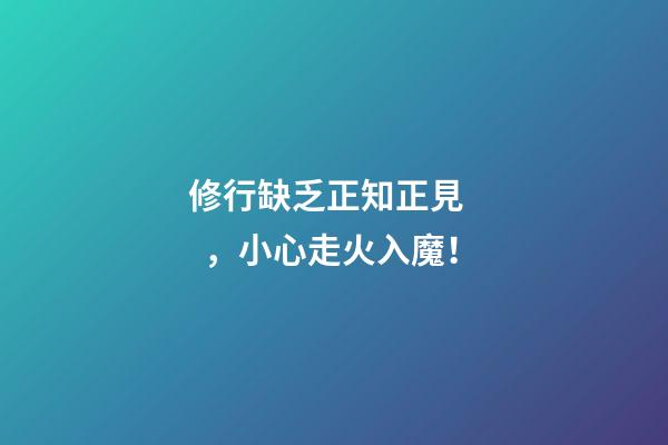 修行缺乏正知正見，小心走火入魔！